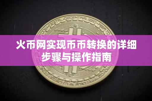 火币网实现币币转换的详细步骤与操作指南