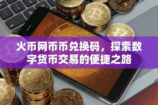 火币网币币兑换码，探索数字货币交易的便捷之路