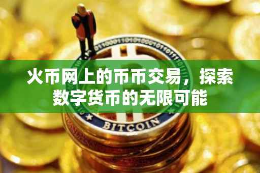 火币网上的币币交易，探索数字货币的无限可能