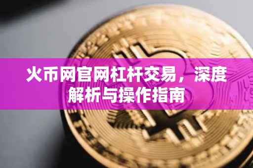 火币网官网杠杆交易，深度解析与操作指南