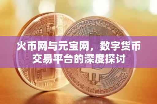 火币网与元宝网，数字货币交易平台的深度探讨