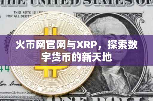火币网官网与XRP，探索数字货币的新天地