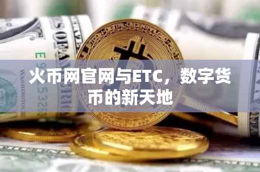 火币网官网与ETC，数字货币的新天地
