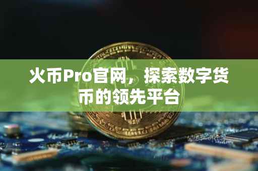 火币Pro官网,探索数字货币的领先平台