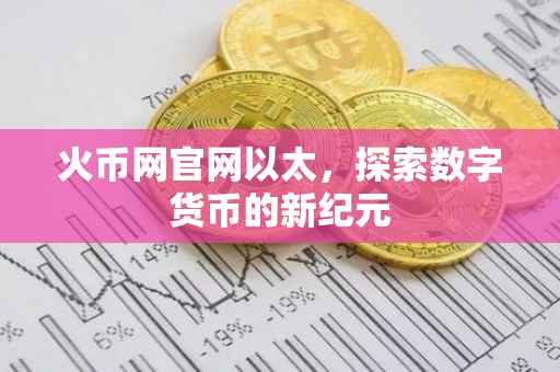 火币网官网以太,探索数字货币的新纪元