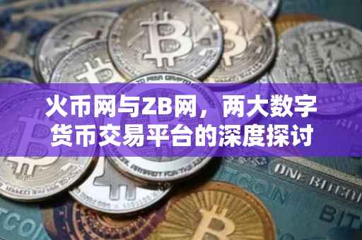 火币网与ZB网,两大数字货币交易平台的深度探讨