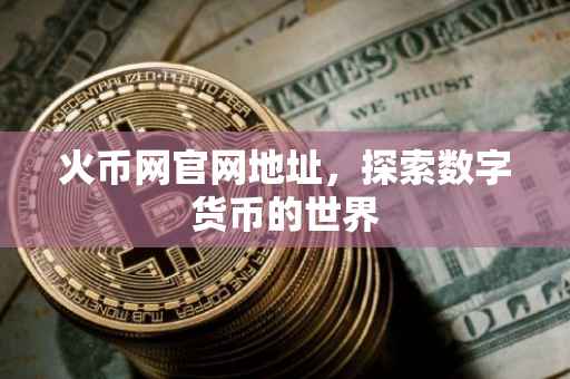 火币网官网地址，探索数字货币的世界
