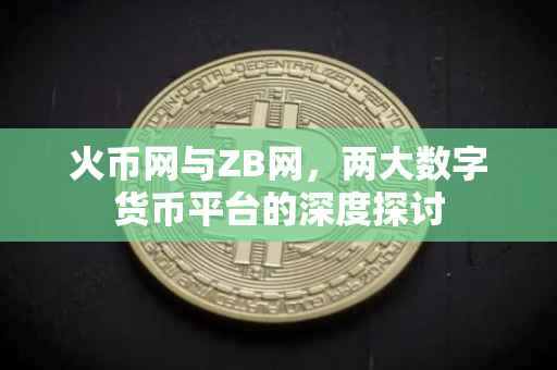 火币网与ZB网，两大数字货币平台的深度探讨