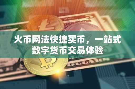 火币网法快捷买币，一站式数字货币交易体验