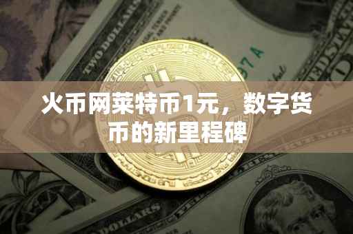火币网莱特币1元，数字货币的新里程碑