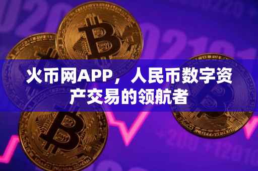 火币网APP，人民币数字资产交易的领航者