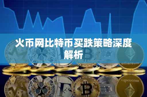 火币网比特币买跌策略深度解析