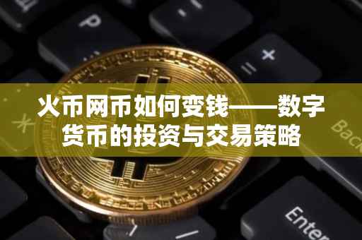 火币网币如何变钱——数字货币的投资与交易策略