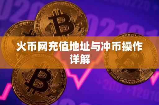 火币网充值地址与冲币操作详解