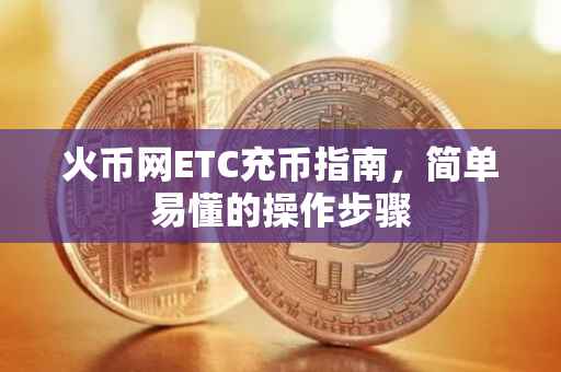 火币网ETC充币指南,简单易懂的操作步骤