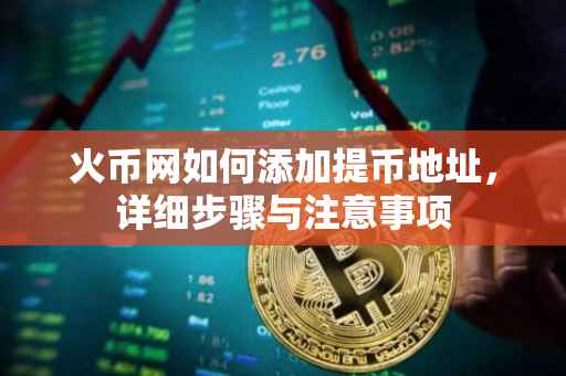 火币网如何添加提币地址，详细步骤与注意事项