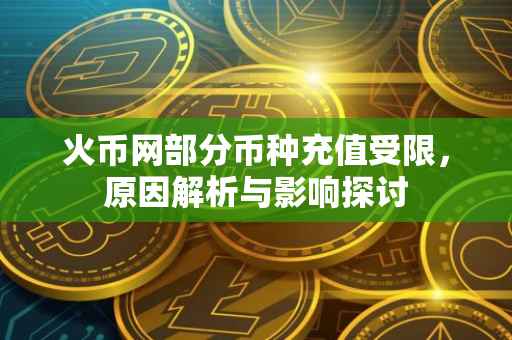 火币网部分币种充值受限，原因解析与影响探讨
