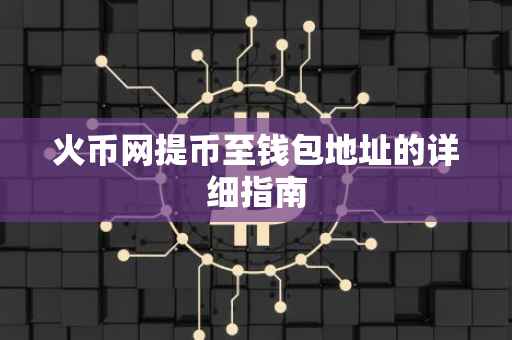 火币网提币至钱包地址的详细指南