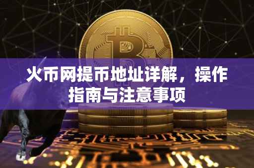 火币网提币地址详解，操作指南与注意事项