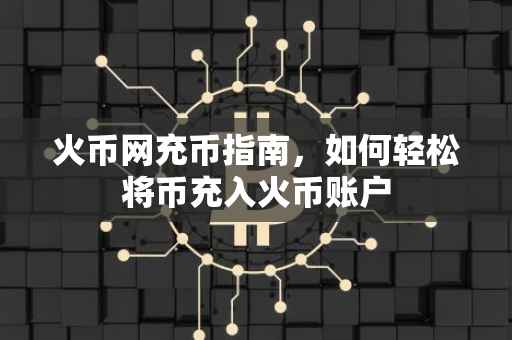 火币网充币指南，如何轻松将币充入火币账户