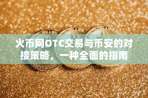 火币网OTC交易与币安的对接策略，一种全面的指南