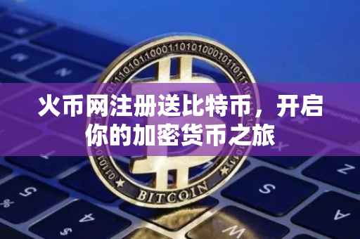 火币网注册送比特币，开启你的加密货币之旅