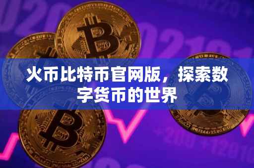 火币比特币官网版,探索数字货币的世界