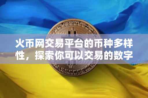 火币网交易平台的币种多样性，探索你可以交易的数字货币
