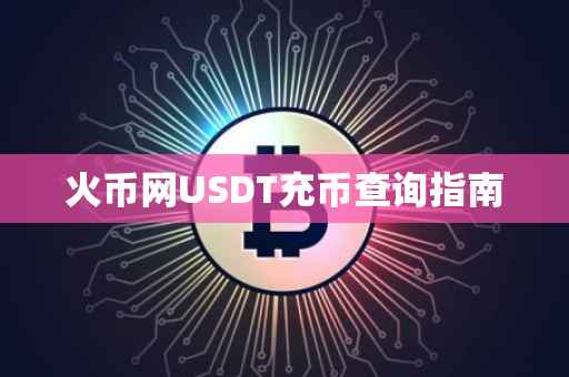 火币网USDT充币查询指南