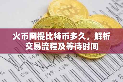 火币网提比特币多久,解析交易流程及等待时间