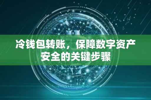 冷钱包转账,保障数字资产安全的关键步骤