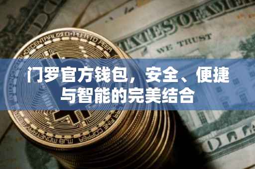 门罗官方钱包，安全、便捷与智能的完美结合