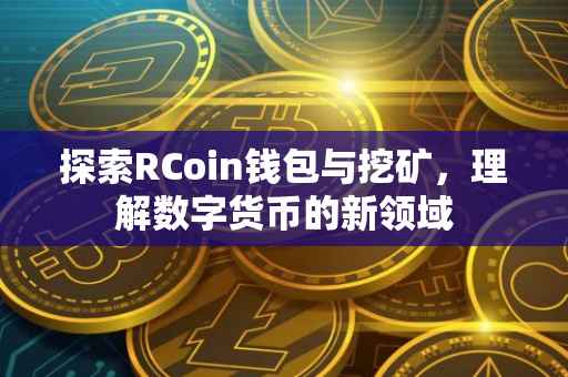 探索RCoin钱包与挖矿，理解数字货币的新领域