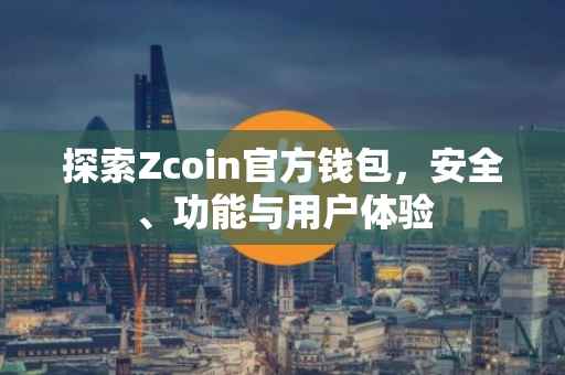 探索Zcoin官方钱包,安全、功能与用户体验
