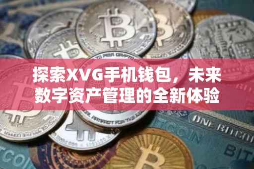 探索XVG手机钱包，未来数字资产管理的全新体验