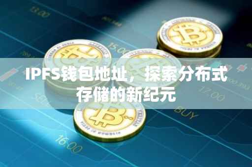 IPFS钱包地址，探索分布式存储的新纪元