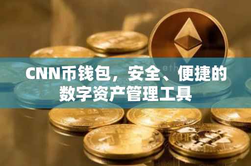 CNN币钱包，安全、便捷的数字资产管理工具