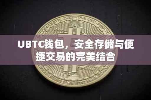 UBTC钱包,安全存储与便捷交易的完美结合