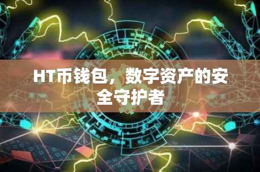 HT币钱包,数字资产的安全守护者