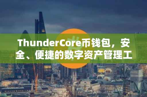 ThunderCore币钱包,安全、便捷的数字资产管理工具