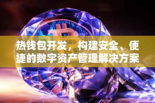 热钱包开发，构建安全、便捷的数字资产管理解决方案