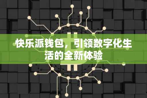 快乐派钱包，引领数字化生活的全新体验