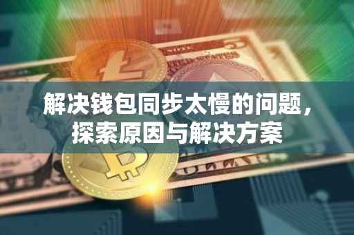 解决钱包同步太慢的问题，探索原因与解决方案