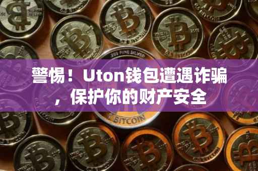 警惕！Uton钱包遭遇诈骗，保护你的财产安全