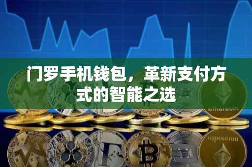 门罗手机钱包，革新支付方式的智能之选