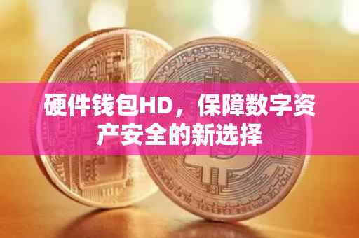 硬件钱包HD,保障数字资产安全的新选择