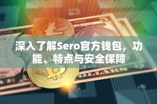 深入了解Sero官方钱包,功能、特点与安全保障