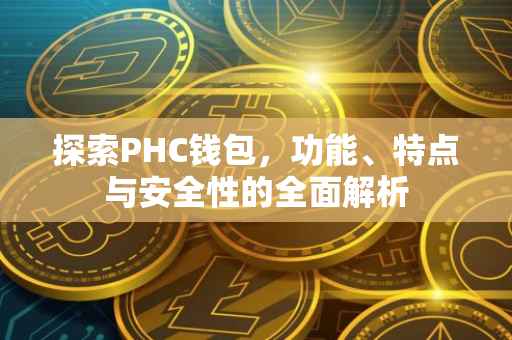 探索PHC钱包,功能、特点与安全性的全面解析