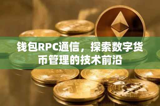 钱包RPC通信,探索数字货币管理的技术前沿