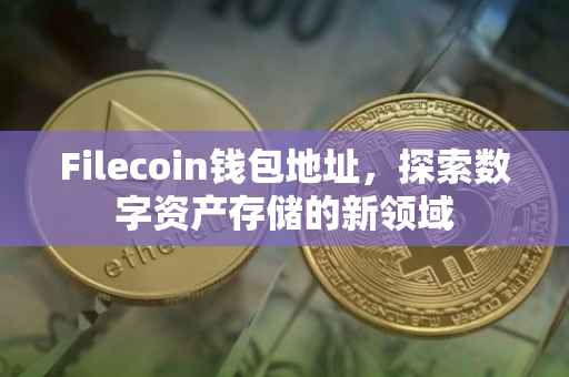 Filecoin钱包地址，探索数字资产存储的新领域